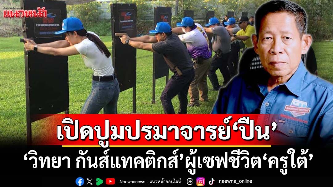 เปิดปูม‘วิทยา กันส์แทคติกส์’ ปรมาจารย์อาวุธปืน ผู้เซฟชีวิต‘ครู’ชายแดนใต้