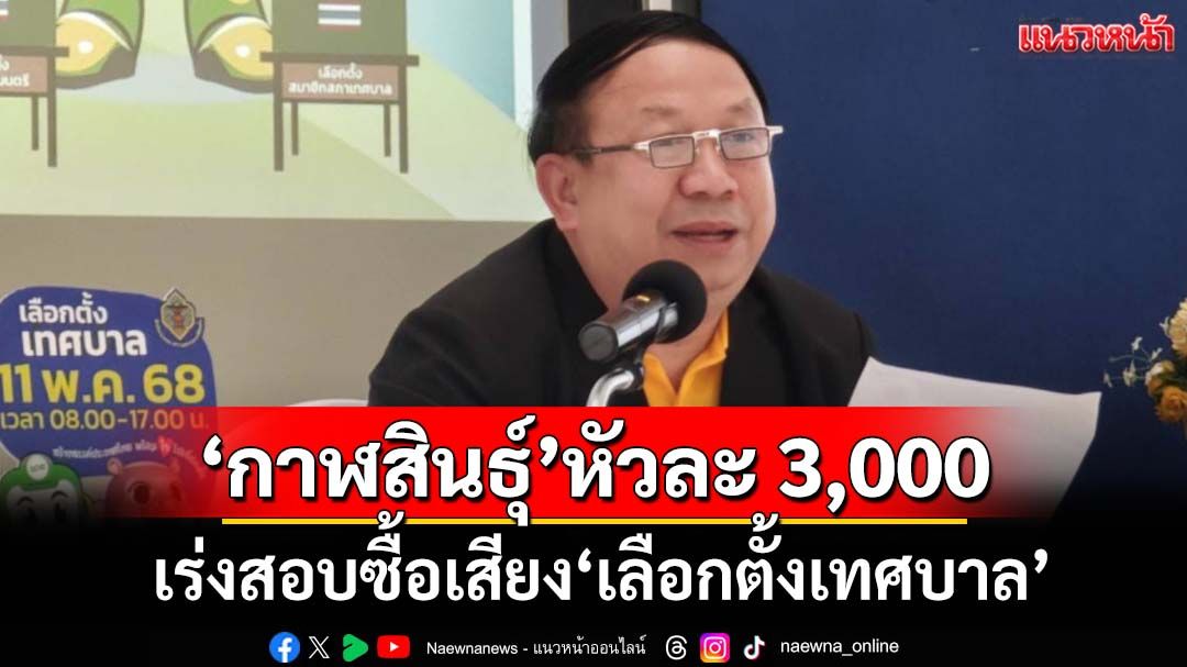 ฝนถล่มไม่กระทบ‘เลือกตั้งเทศบาล68’ กกต.เร่งสอบซื้อเสียง‘กาฬสินธุ์’หัวละ 3 พันบาท