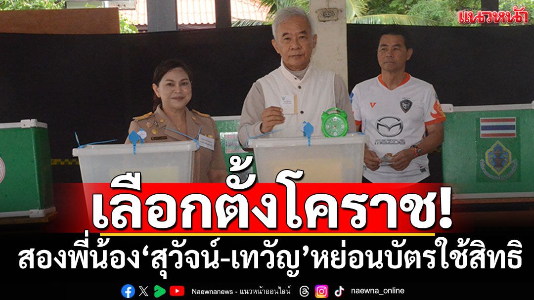 เลือกตั้งเทศบาลย่าโม! สองพี่น้อง'สุวัจน์-เทวัญ'หย่อนบัตรใช้สิทธิ