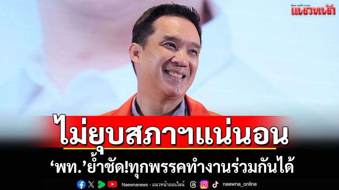 ไม่ยุบสภาฯแน่นอน! ‘เพื่อไทย’ย้ำชัดทุกพรรคทำงานร่วมกันได้