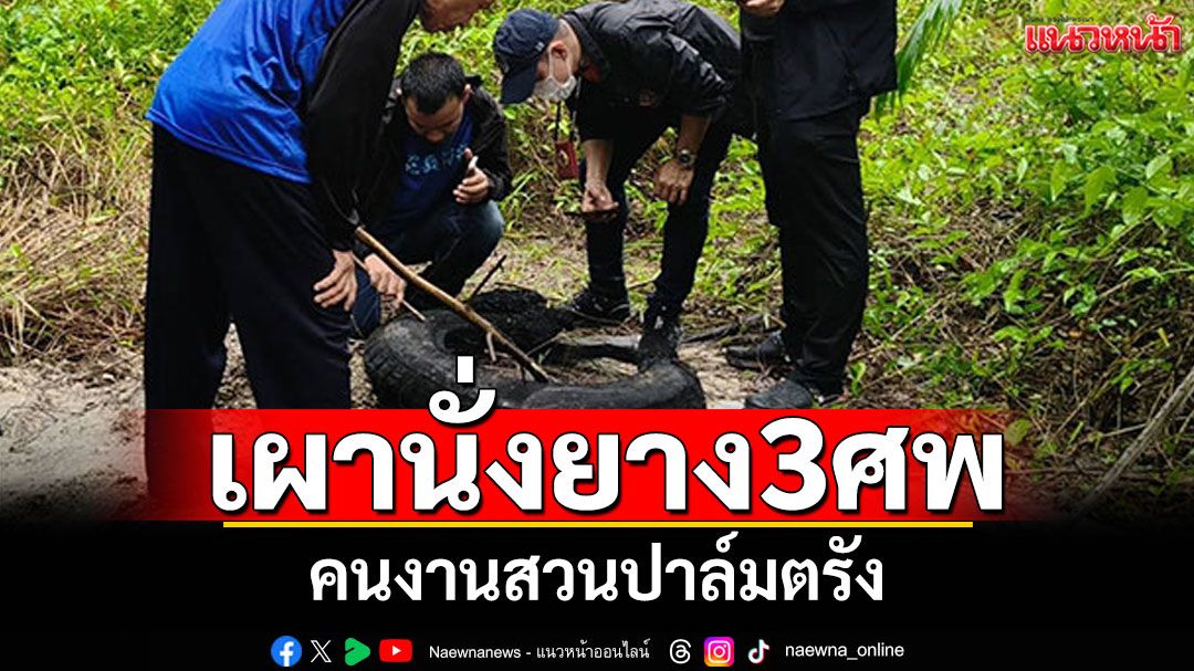 เผานั่งยาง3ศพ! คนงานสวนปาล์มตรัง พบอีก1ศพถูกฝังดิน