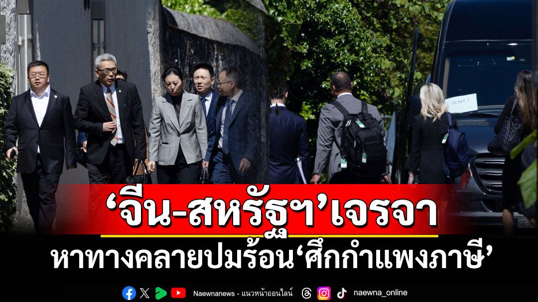 ‘สหรัฐฯ-จีน’ถกคลี่คลายศึกกำแพงภาษี ‘ทรัมป์’เผยเป็นนิมิตหมายอันดี