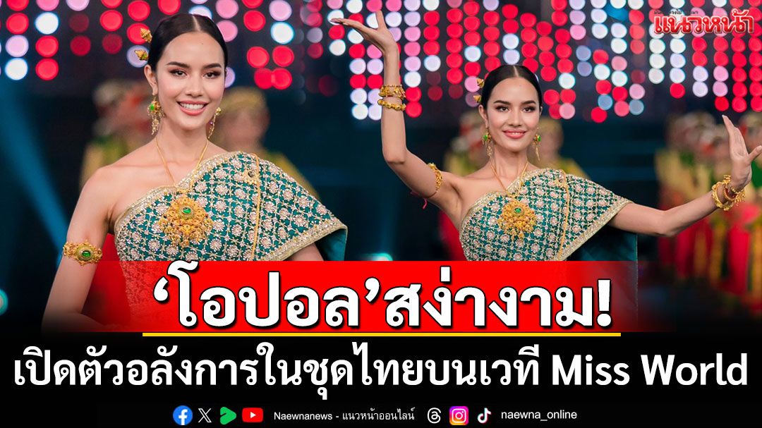 สง่างาม! 'โอปอล สุชาตา'เปิดตัวสุดอลังการในชุดไทยบนเวที Miss World 2025