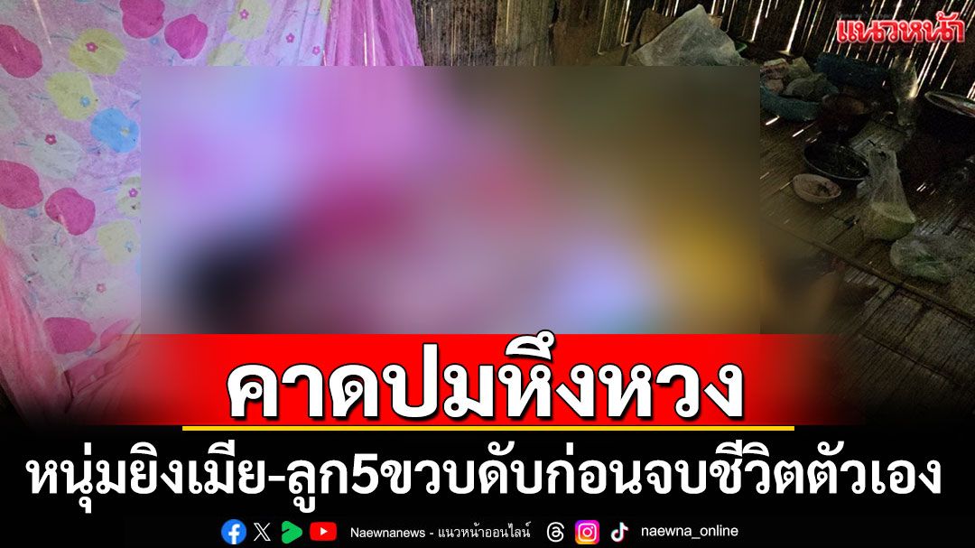 คาดปมหึงหวง! หนุ่มยิงเมีย-ลูก 5 ขวบดับก่อนจบชีวิตตัวเอง