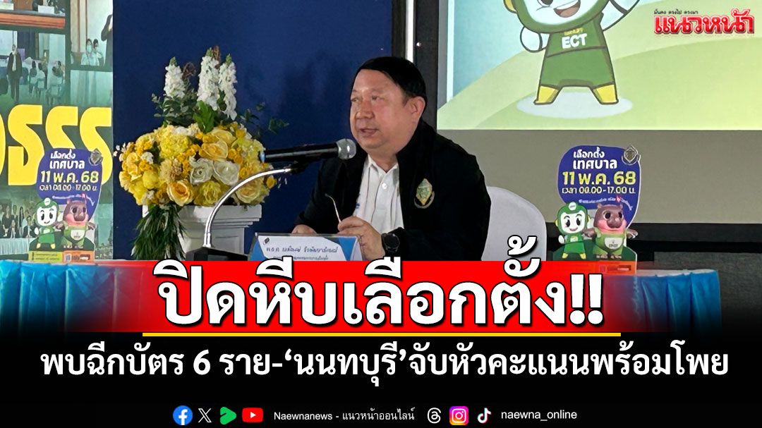 ปิดหีบเลือกตั้งเทศบาล!! 'กกต.'เผยพบฉีกบัตร 6 ราย ‘นนทบุรี’งามหน้า จับหัวคะแนนพร้อมโพย
