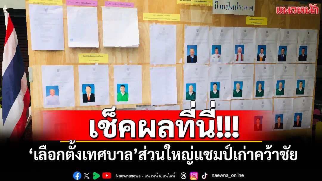 เช็คผลที่นี่!!! 'เลือกตั้งเทศบาล'ส่วนใหญ่แชมป์เก่าคว้าชัย