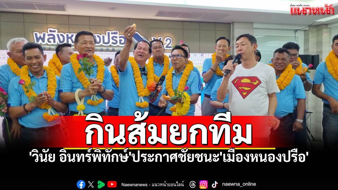 'วินัย อินทร์พิทักษ์'ประกาศชัยชนะ นั่งนายกเล็กเมืองหนองปรือ ควบ2สมัย กินส้มโชว์ยกทีม