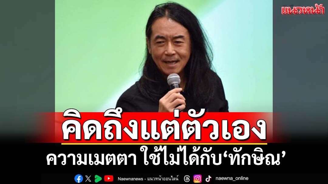 ทิฐิมาก! ‘อ.ไชยันต์’ยกธรรมะฟันเปรี้ยงความเมตตา ใช้ไม่ได้กับ‘ทักษิณ’