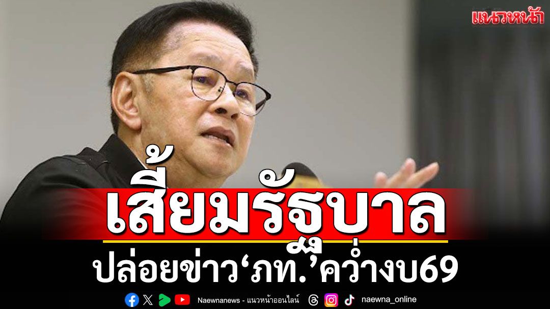 ‘ประเสริฐ’ฉะคนปล่อยข่าว‘ภท.’คว่ำงบ69 มุ่งเสี้ยมรัฐบาลระแวงกันเอง
