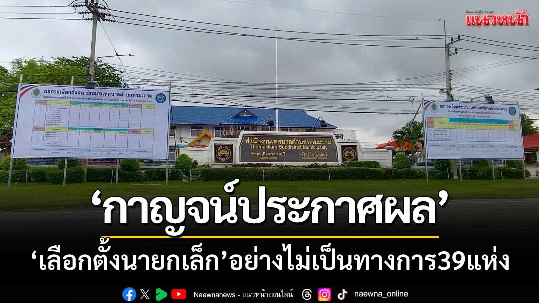 เมืองกาญจน์ประกาศผล ‘เลือกตั้งนายกเล็ก’  อย่างไม่เป็นทางการแล้ว39แห่ง