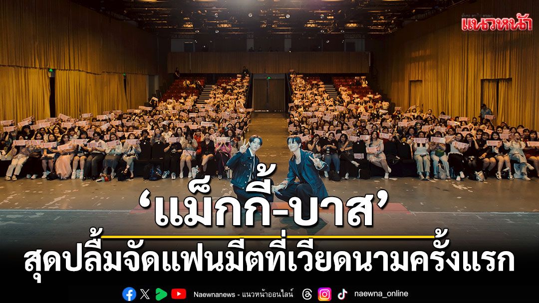 'แม็กกี้-บาส'สุดปลื้ม จัดแฟนมีตที่เวียดนามครั้งแรก แฟนคลับต้อนรับอบอุ่น
