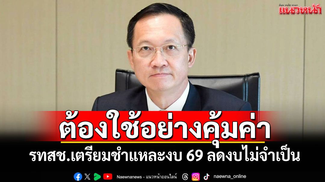 ต้องใช้อย่างคุ้มค่า! รทสช.เตรียมชำแหละงบ 69 ลดงบไม่จำเป็น