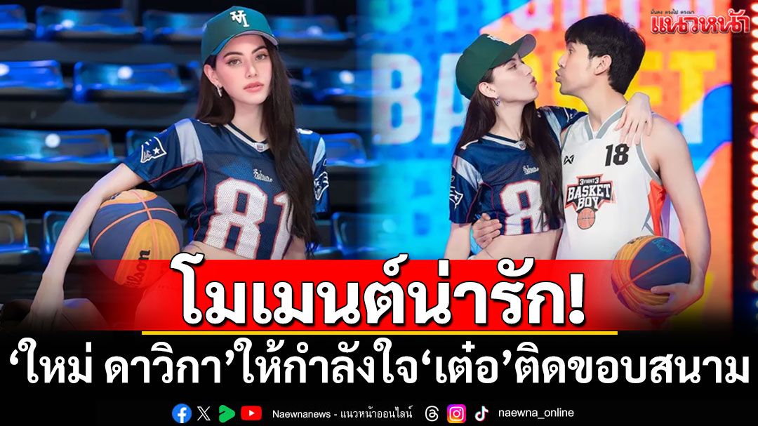 'ใหม่ ดาวิกา'แปลงโฉมเป็นเชียร์หลีดเดอร์ ให้กำลังใจ'เต๋อ'ติดขอบสนาม