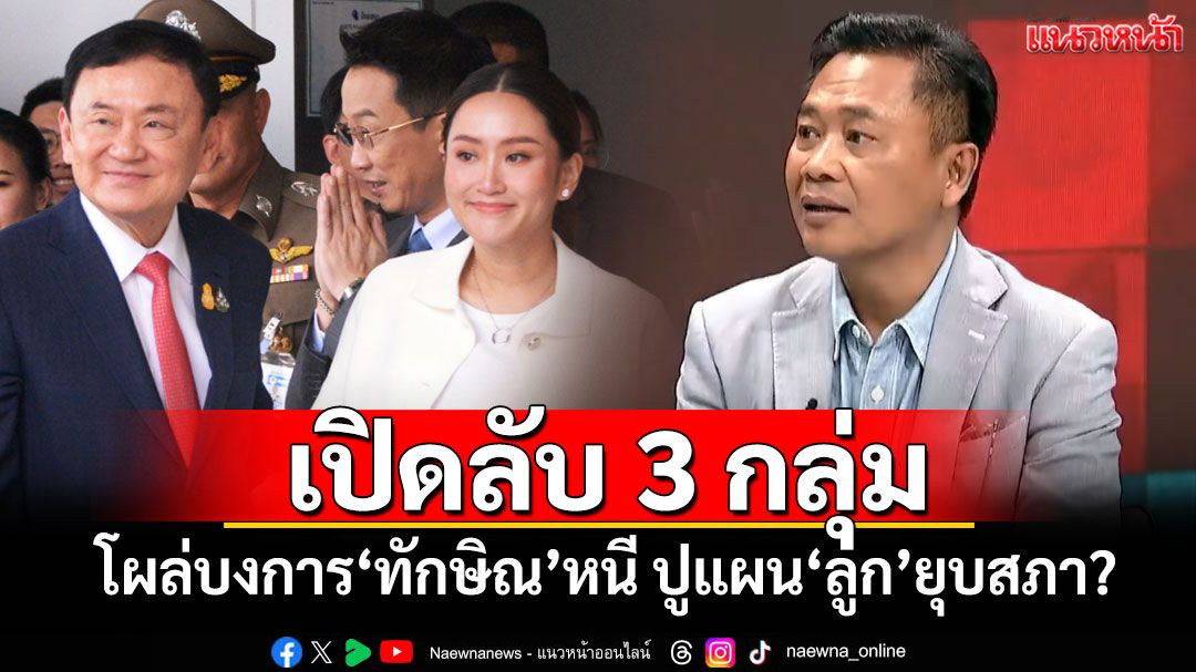 'ไทกร'เปิดลับ 3 กลุ่ม โผล่บงการ'ทักษิณ'หนีนอกประเทศ ปูแผน'ลูก'ยุบสภา?