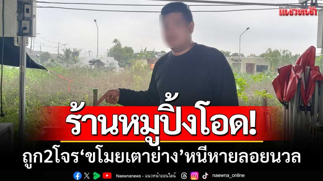 เจ้าของร้านหมูปิ้งโอด! ถูก2โจรขี่จยย.พ่วงข้าง ‘ขโมยเตาย่าง’ หนีหายลอยนวล