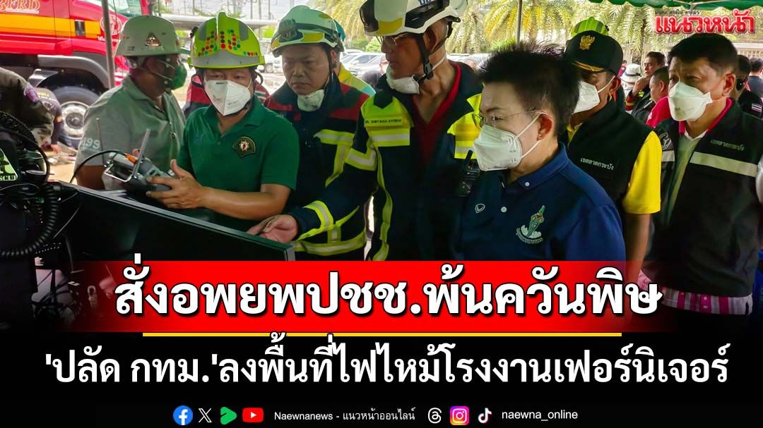 'ปลัด กทม.'ลงพื้นที่ไฟไหม้โรงงานเฟอร์นิเจอร์ สั่งอพยพปชช.หวั่นผลกระทบควันพิษ