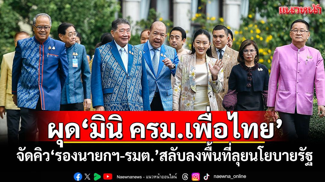 ผุด‘มินิ ครม.เพื่อไทย’ จัดคิว‘รองนายกฯ-รมต.’สลับลงพื้นที่ลุยนโยบายรัฐ