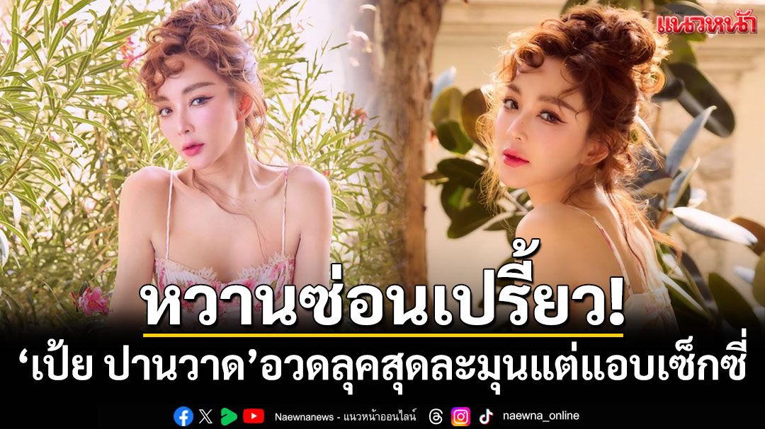 หวานซ่อนเปรี้ยว! 'เป้ย ปานวาด'อวดลุคสุดละมุนแต่แอบเซ็กซี่
