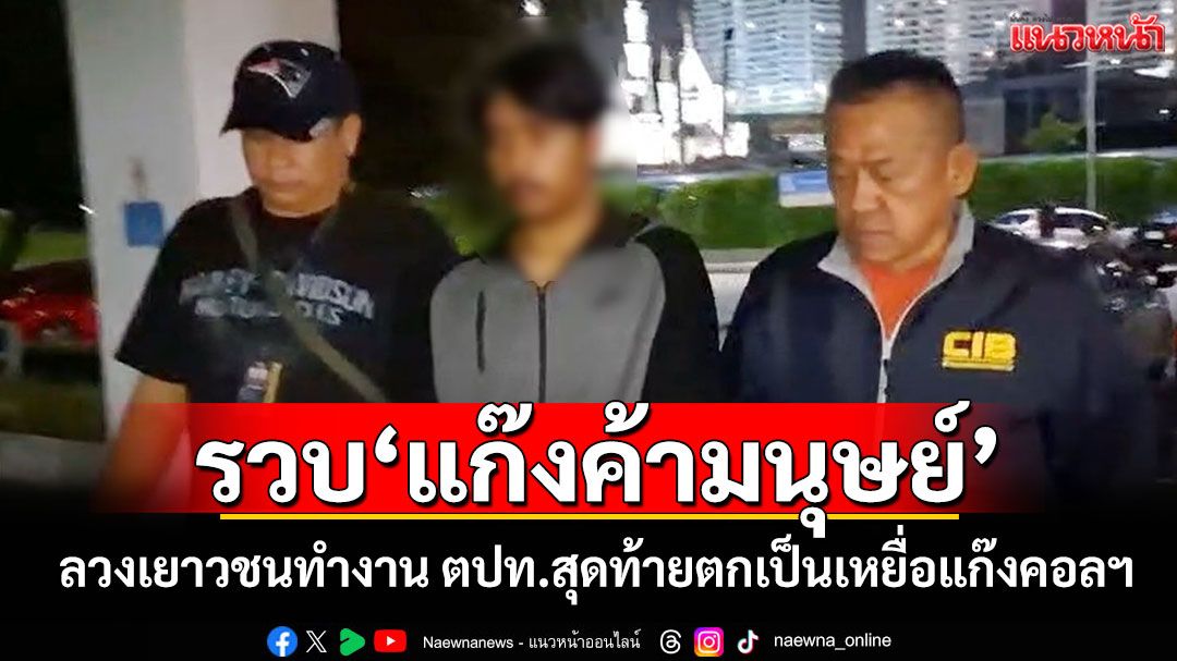 รวบ'แก๊งค้ามนุษย์' ลวงเยาวชนทำงาน ตปท.สุดท้ายตกเป็นเหยื่อแก๊งคอลฯ