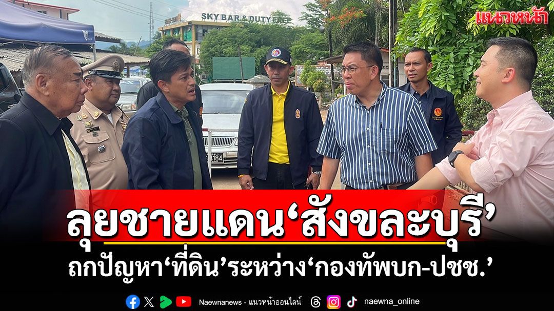 'วิโรจน์'ลุยชายแดนสังขละบุรี ถกปัญหา'ที่ดิน'ระหว่าง'กองทัพบก-ปชช.'