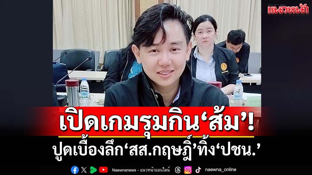 เปิดเกมรุมกินโต๊ะ! ปูดเบื้องลึก‘สส.กฤษฎิ์’ทิ้ง‘ปชน.’ แฉ‘ส้มตะวันออก’ระส่ำ