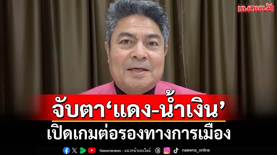 จับตา‘แดง-น้ำเงิน’! เปิดเกมต่อรองการเมือง ระวัง‘ข่าวจริง’ที่มาก่อนเวลา