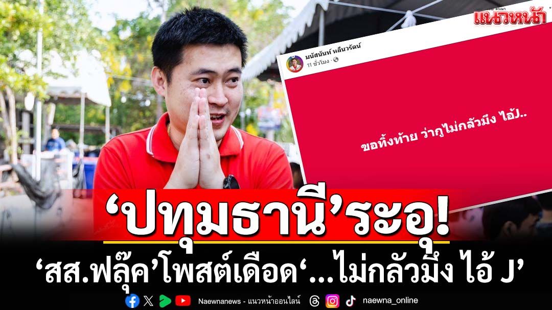‘ปทุมธานี’ระอุ!‘สส.ฟลุ๊ค’พี่ชายลูกพีช โพสต์เดือด‘...ไม่กลัวมึง ไอ้ J’