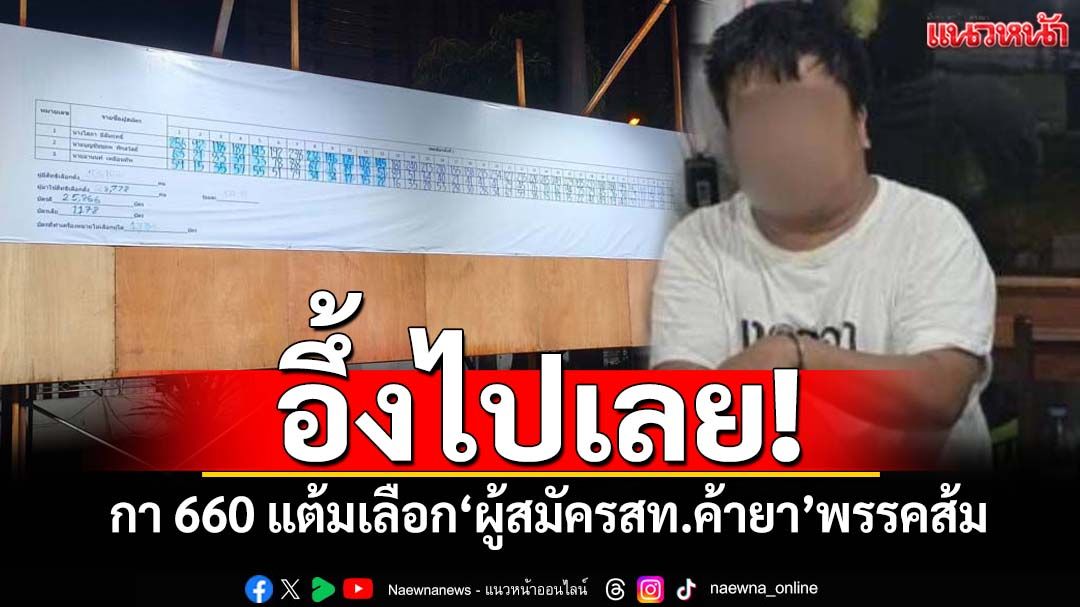 อึ้งไปเลย! แฟนคลับกา 660 แต้ม เลือก‘ผู้สมัครสท.แก๊งค้ายา’พรรคส้ม