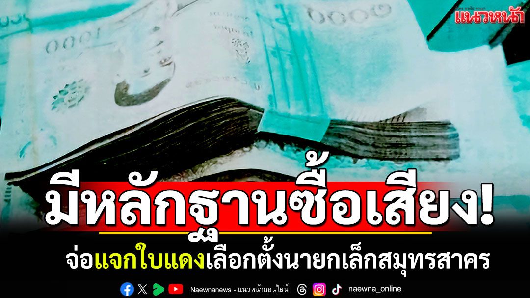 สมุทรสาครป่วน! จ่อแจกใบแดงซื้อเสียง เลือกตั้งนายกเล็ก