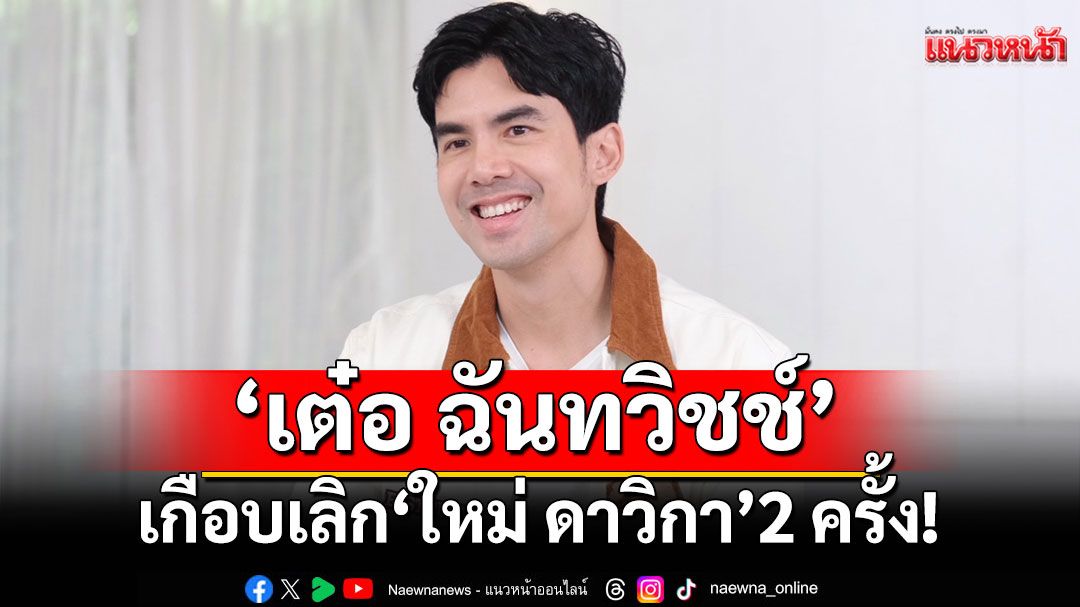 'เต๋อ ฉันทวิชช์'ไม่หวั่นอาถรรพ์รัก 7 ปี'ใหม่ ดาวิกา'เผยเกือบเลิกกันมาแล้วถึง 2 ครั้ง !