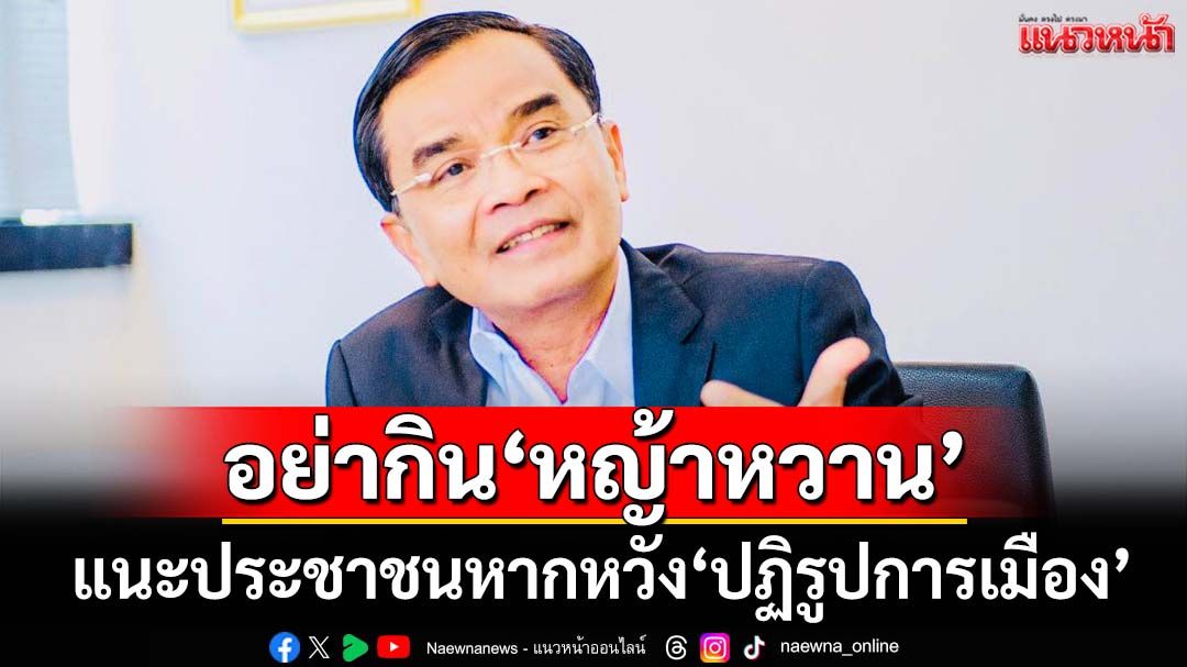 ปฏิรูปการเมือง! อย่าหวัง‘นักการเมือง’เปลี่ยน ประชาชนต้องอย่าใจอ่อนกับหญ้าหวาน