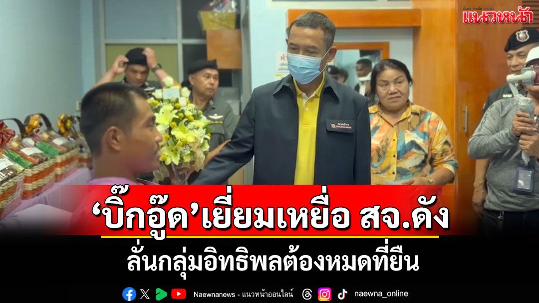 'บิ๊กอู๊ด'เยี่ยม ตชด.เหยื่อ สจ.ดังชื่นชมปฏิบัติหน้าเข้มแข็งไม่ใช้อาวุธ ลั่นกลุ่มอิทธิพลต้องหมดที่ยืน