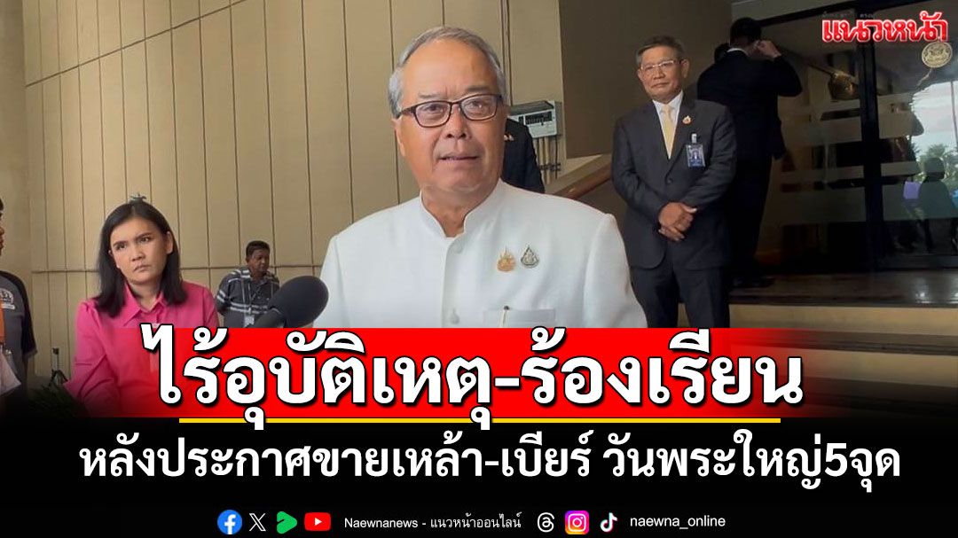 'ชูศักดิ์'ชี้ขายเหล้า-เบียร์ วันพระใหญ่  5 จุดไร้ปัญหาอุบัติเหตุ-เรื่องร้องเรียน