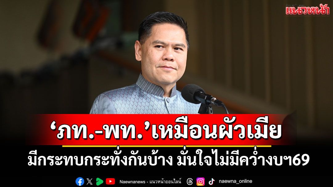 'วราวุธ'มั่นใจไม่มีการคว่ำงบฯ 69 เปรียบ'พท.-ภท.'เหมือนผัวเมีย มีกระทบกระทั่งกันบ้าง