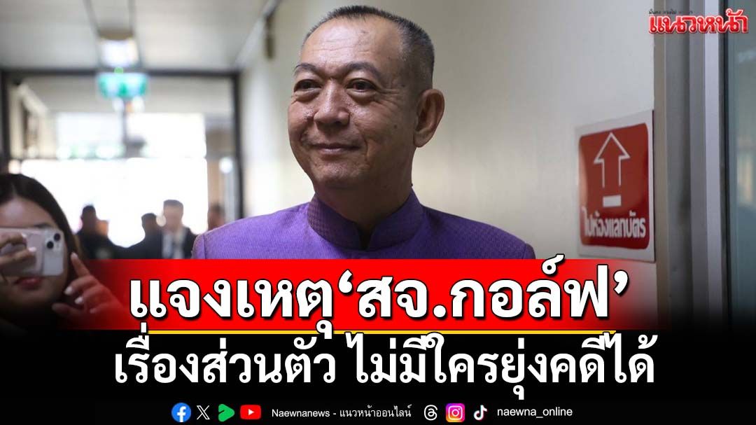 ‘เฉลิมชัย’แจงเหตุ‘สจ.กอล์ฟ’เป็นเรื่องส่วนตัว ยันไม่มีใครก้าวก่ายคดีได้