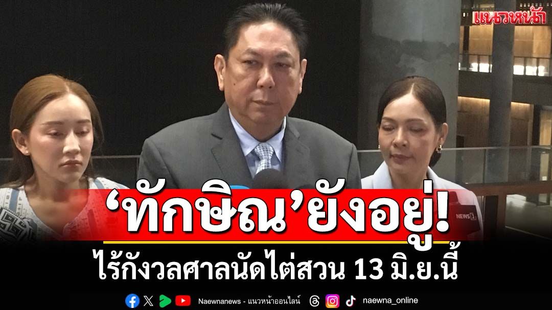 ‘ทักษิณ’ยังอยู่! ‘บิ๊กเพื่อไทย’ยันนายใหญ่มีความสุข ไร้กังวลศาลนัดไต่สวน 13 มิ.ย.นี้
