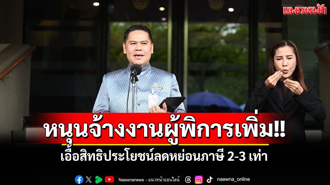 'วราวุธ'เผย'พม.'หนุนจ้างงานคนพิการเพิ่ม เอื้อสิทธิประโยชน์ลดหย่อนภาษี 2-3 เท่า