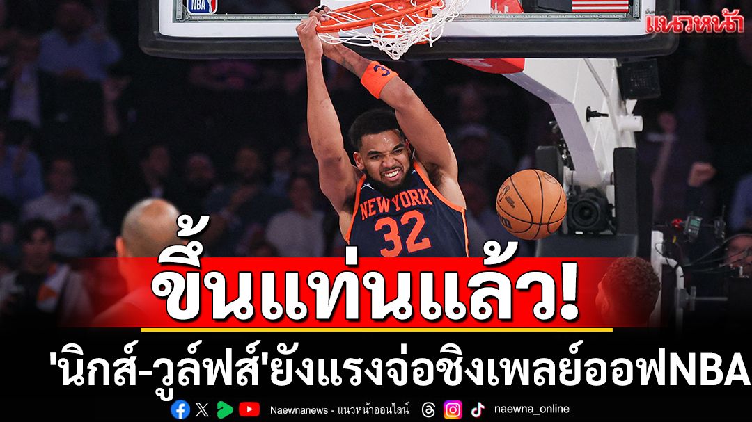 ขึ้นแท่นแล้ว! 'นิกส์-วูล์ฟส์'ยังแรงจ่อชิงเพลย์ออฟNBA