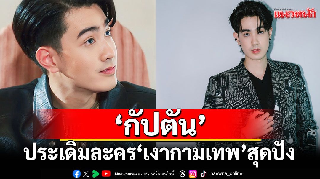 ‘กัปตัน’ประเดิมละคร ‘เงากามเทพ’ สุดปัง เผยตั้งใจเต็มที่ อ้อนแฟน ๆ เอ็นดูผลงานแรก
