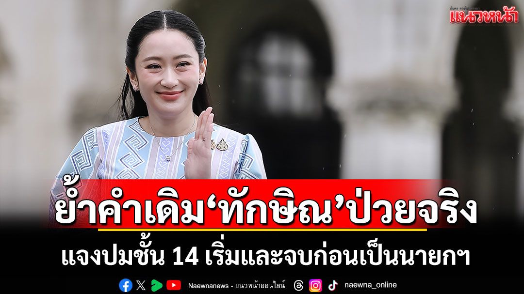 ย้ำคำเดิม'ทักษิณ'ป่วยจริง 'อิ๊งค์'แจงปมชั้น 14 เริ่มและจบก่อนเป็นนายกฯ