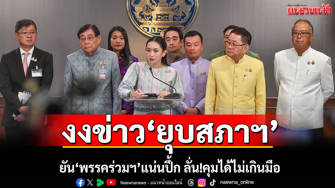 'อิ๊งค์'งงข่าว'ยุบสภาฯ' ยัน'พรรคร่วมฯ'แน่นปึ้ก ลั่น!คุมสถานการณ์ได้ไม่เกินมือ
