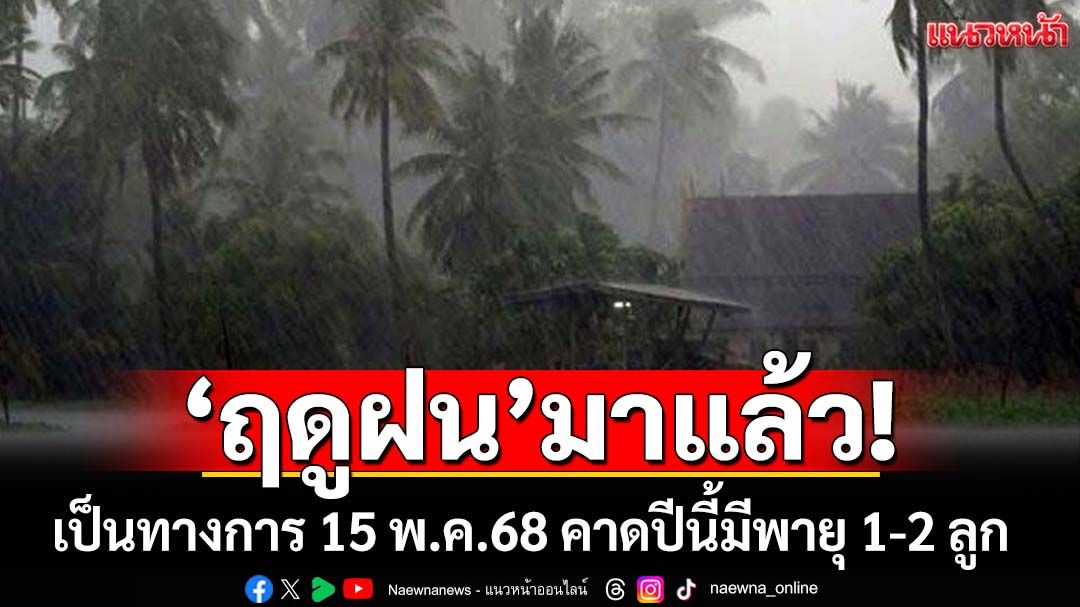 ‘กรมอุตุนิยมวิทยา’ประกาศไทยเข้าสู่‘ฤดูฝน’เป็นทางการ 15 พ.ค.68 คาดปีนี้มีพายุ 1-2 ลูก