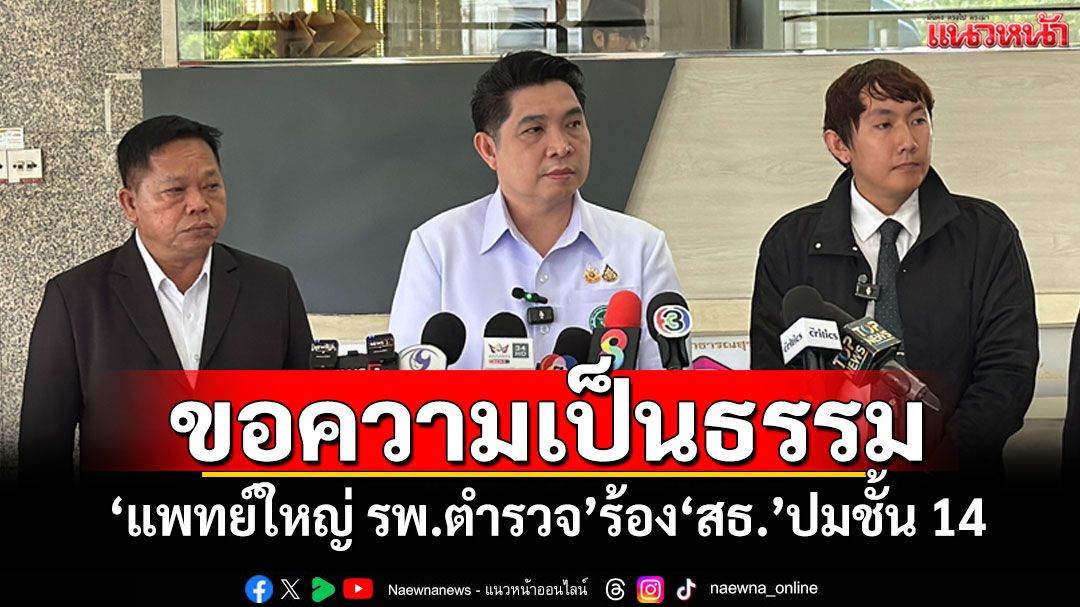 ขอความเป็นธรรม! ‘แพทย์ใหญ่ รพ.ตำรวจ’ส่งทนายร้อง‘สธ.’ปม‘ทักษิณ’ชั้น 14