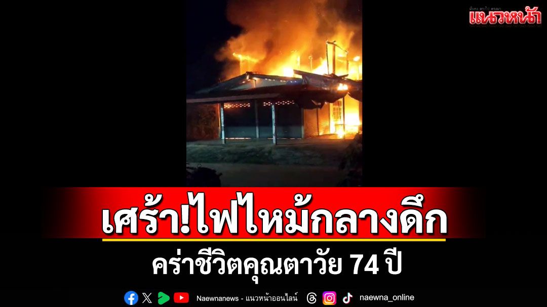 สลด!กลางดึกไฟไหม้บ้านคลอกพ่อเฒ่า 74 ปีหนีไม่ทันดับคาบ้าน