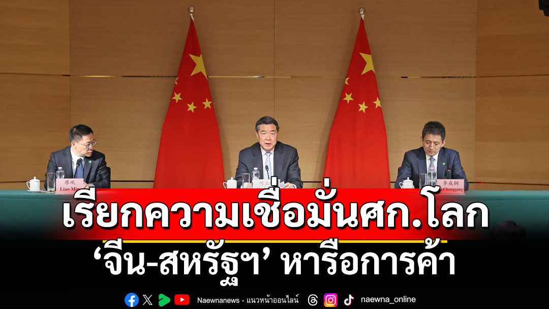 ‘จีน-สหรัฐฯ’หารือการค้า เรียกความเชื่อมั่นเศรษฐกิจโลก
