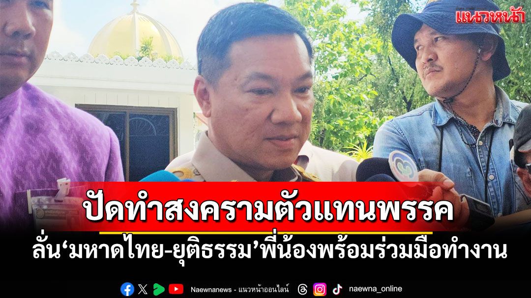 'ปลัด มท.'ลั่น‘มหาดไทย-ยุติธรรม’พี่น้องพร้อมร่วมมือทำงาน ปัดทำสงครามตัวแทนพรรคการเมือง