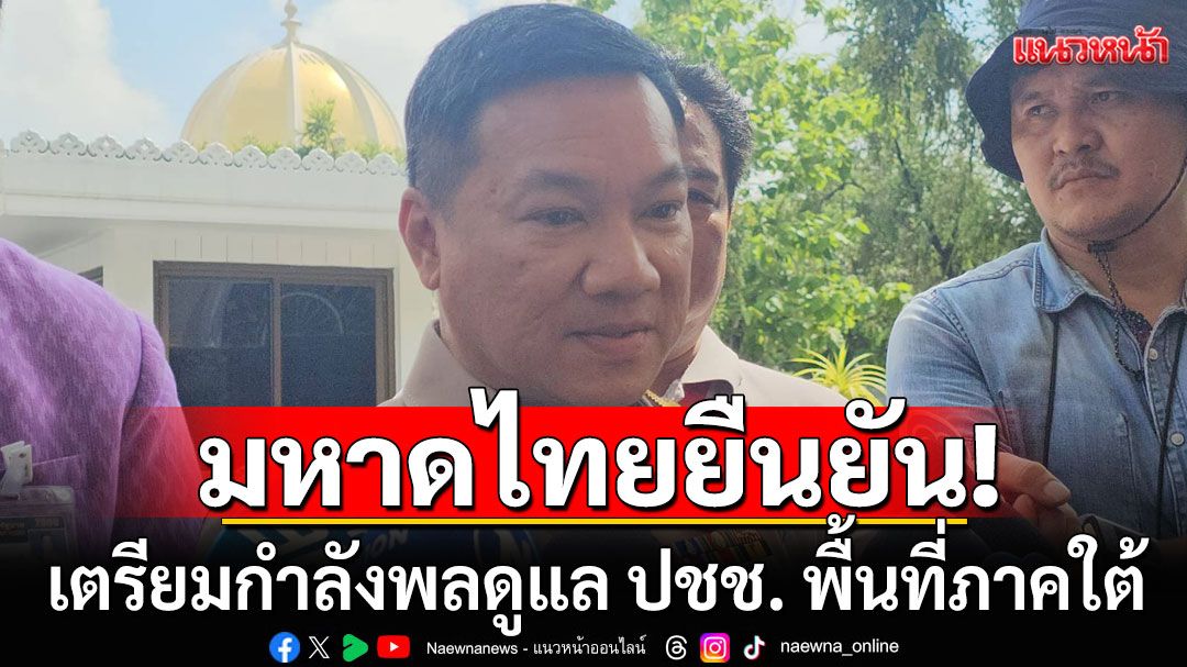ปลัด มท.ยันเตรียมกำลังพลดูแล ปชช. ในพื้นที่ภาคใต้ เผยจับตาคนบิดเบือนประวัติศาสตร์