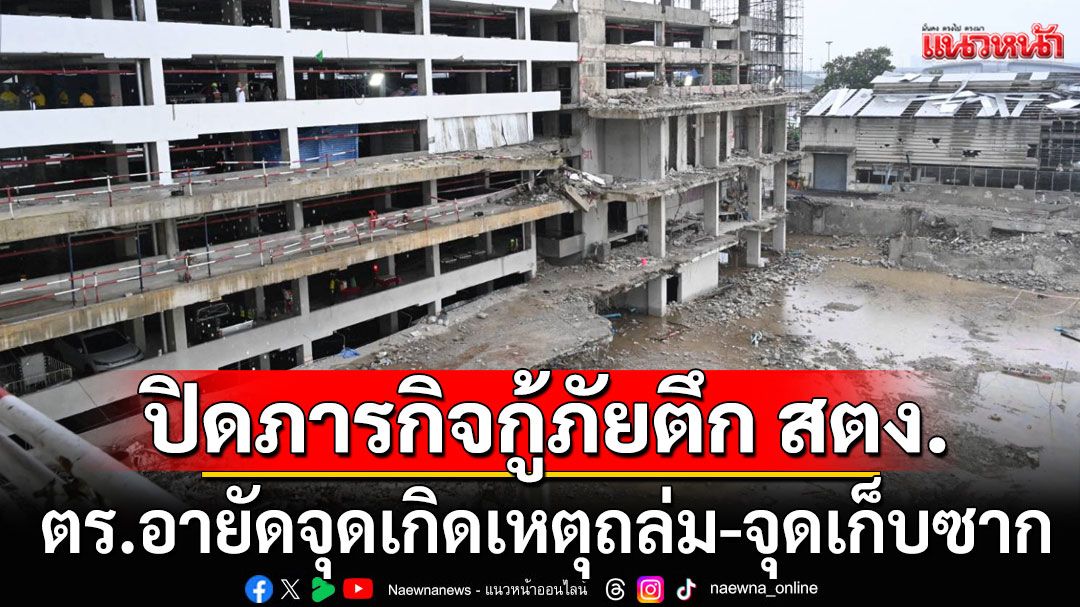 กทม.ปิดภารกิจกู้ภัยตึก สตง. ตำรวจอายัดจุดเกิดเหตุถล่ม-จุดเก็บซาก