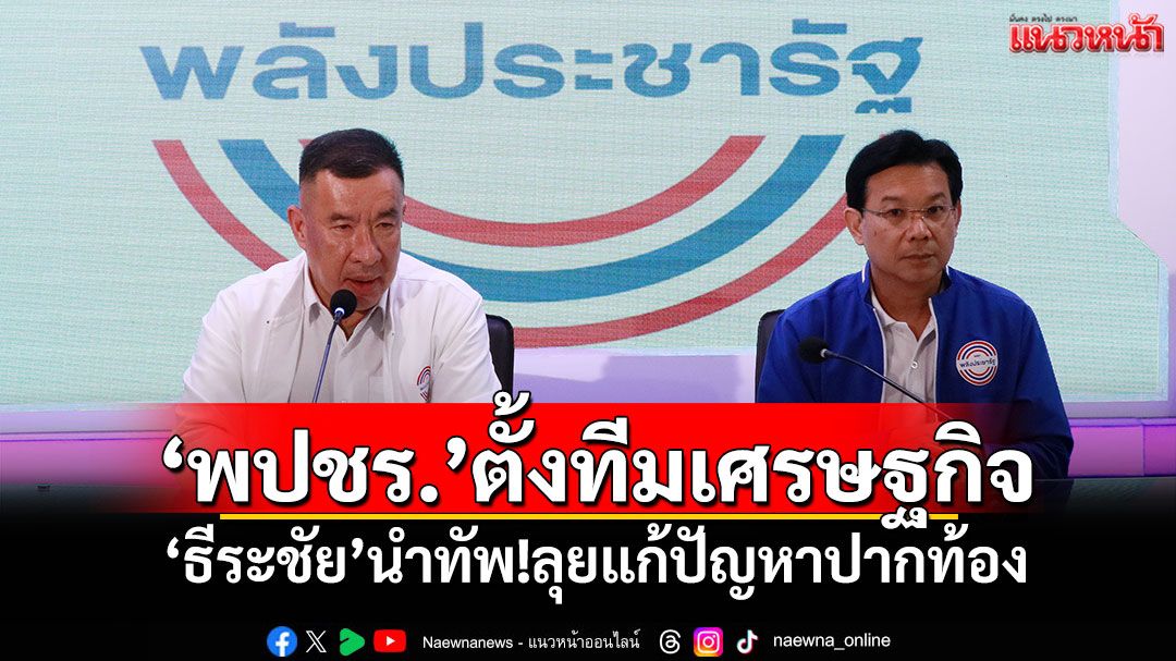 พปชร.ตั้งทีมเศรษฐกิจ 'ธีระชัย'นำทัพ!ลุยแก้ปัญหาปากท้องลงมือทำจริง