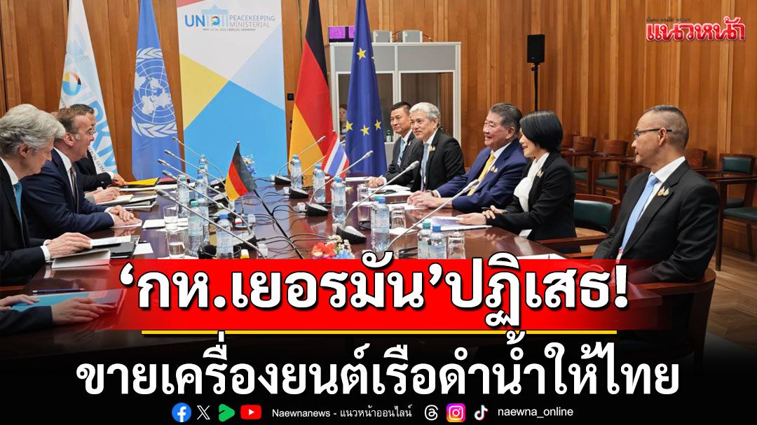 'รมว.กลาโหม เยอรมัน'ปฏิเสธ ขายเครื่องยนต์เรือดำน้ำให้ไทย ในการหารือทวิภาคีกับ'ภูมิธรรม'